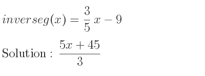 The inverse of g(x)= 3/5 x-9 is (5x+45)/3